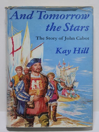 Item # 1762 And Tomorrow the Stars - The Story of John Cabot. Kay Hill